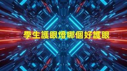 學生護眼燈哪個好護眼燈性能對比解析