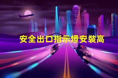 安全出口指示燈安裝高度最佳安裝位置與規(guī)范解析