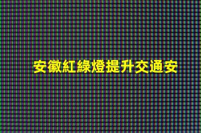安徽紅綠燈提升交通安全的智能信號系統