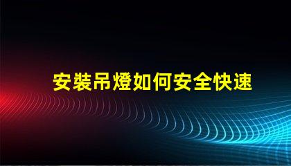 安裝吊燈如何安全快速完成吊燈安裝