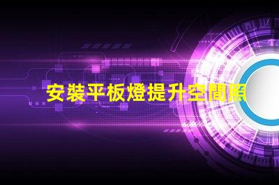 安裝平板燈提升空間照明效果的最佳選擇