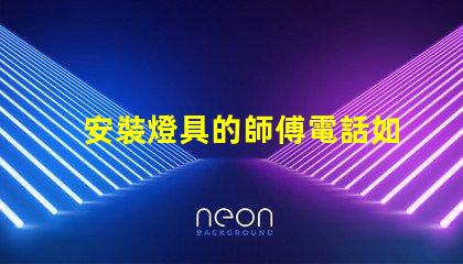 安裝燈具的師傅電話如何找到可靠的燈具安裝師傅聯系方式