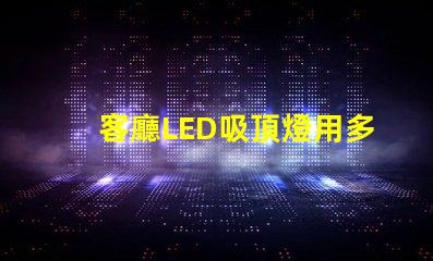 客廳LED吸頂燈用多少瓦選擇合適功率的實用指南