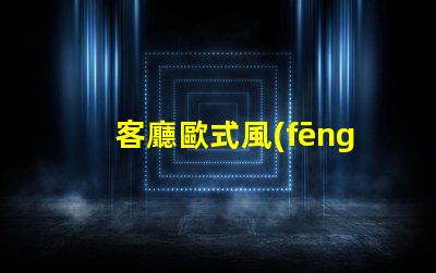 客廳歐式風(fēng)格如何打造優(yōu)雅的歐式家居氛圍