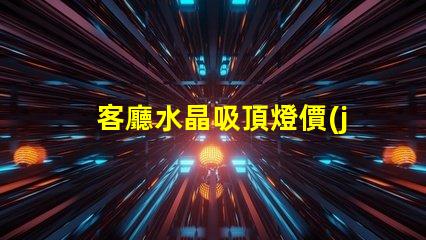客廳水晶吸頂燈價(jià)格市場(chǎng)行情與選擇建議解析