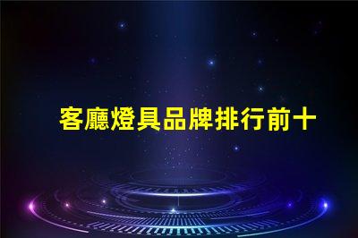 客廳燈具品牌排行前十名揭示市場上最受歡迎的選擇