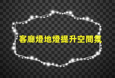 客廳燈地燈提升空間氛圍的完美選擇