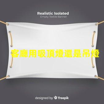 客廳用吸頂燈還是吊燈好吸頂燈與吊燈的優缺點分析