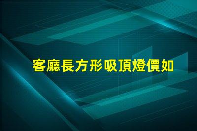 客廳長方形吸頂燈價如何選擇合適的吸頂燈預算