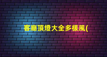 客廳頂燈大全多樣風(fēng)