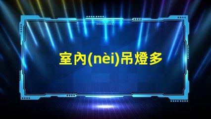 室內(nèi)吊燈多少錢不同品牌與風格的價格對比