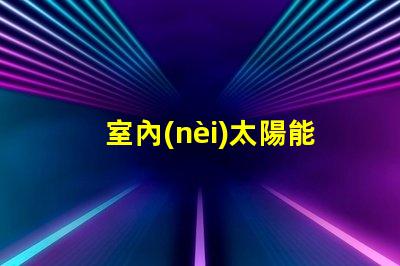室內(nèi)太陽能燈環(huán)保節(jié)能照明解決方案