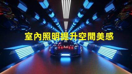 室內照明提升空間美感的最佳選擇