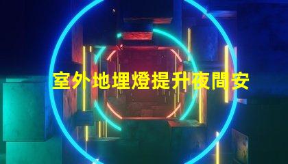 室外地埋燈提升夜間安全與美觀的照明解決方案