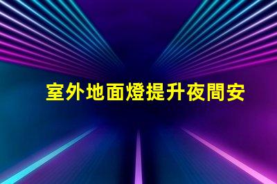 室外地面燈提升夜間安全與美感的理想選擇嗎