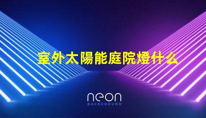 室外太陽能庭院燈什么牌子好選擇適合的品牌與性能指南