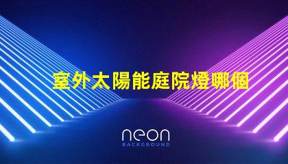 室外太陽能庭院燈哪個(gè)品牌好評(píng)測(cè)市場(chǎng)上最佳品牌