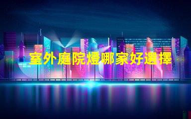 室外庭院燈哪家好選擇適合你需求的高性價比品牌