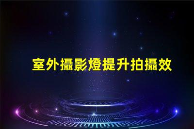 室外攝影燈提升拍攝效果的最佳選擇是什么