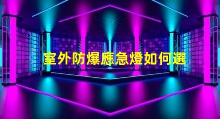室外防爆應急燈如何選擇適合您需求的應急照明解決方案