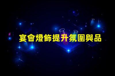 宴會燈飾提升氛圍與品位的完美選擇,你準(zhǔn)備好了嗎