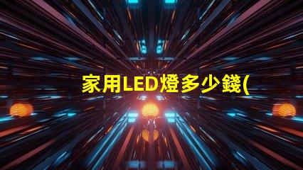 家用LED燈多少錢(qián)揭開(kāi)家用LED燈的真實(shí)價(jià)格
