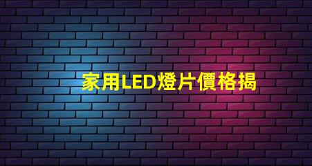 家用LED燈片價格揭秘市場上最具性價比的選擇