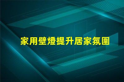 家用壁燈提升居家氛圍的完美選擇,你準(zhǔn)備好了嗎