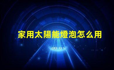 家用太陽能燈泡怎么用簡易指南,助您輕松使用家用太陽能燈泡