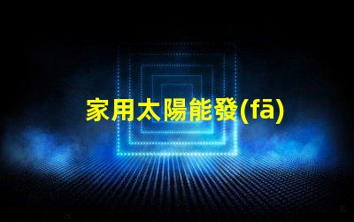 家用太陽能發(fā)電價(jià)格揭示2023年市場趨勢(shì)與投資回報(bào)