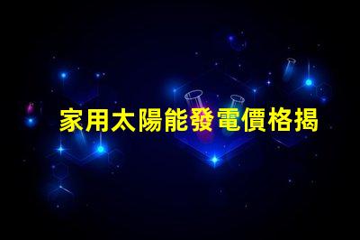 家用太陽能發電價格揭示2023年市場趨勢與投資回報