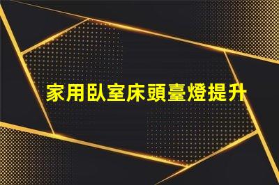 家用臥室床頭臺燈提升睡眠質量的理想選擇