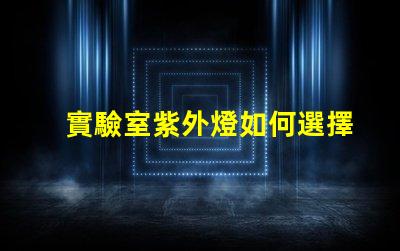 實驗室紫外燈如何選擇高效紫外燈以提高實驗準確性