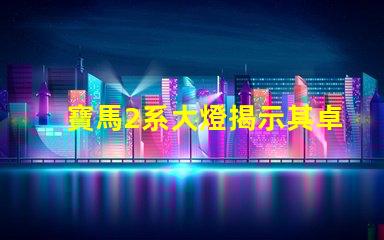 寶馬2系大燈揭示其卓越照明技術的秘密