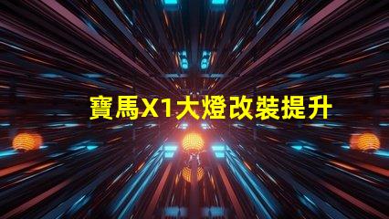 寶馬X1大燈改裝提升夜間駕駛安全性的方法