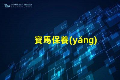 寶馬保養(yǎng)費用價格表揭秘真實保養(yǎng)成本的秘密