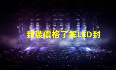 封裝價格了解LED封裝成本的真相