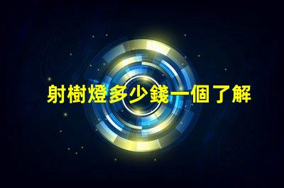 射樹燈多少錢一個了解射樹燈價格的市場趨勢