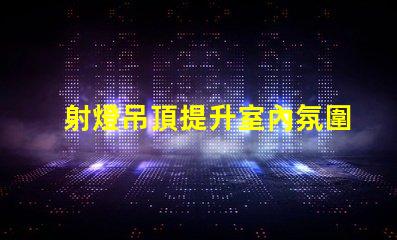 射燈吊頂提升室內氛圍的智能照明解決方案