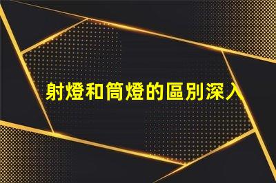 射燈和筒燈的區別深入了解射燈與筒燈的功能差異