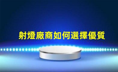 射燈廠商如何選擇優質射燈制造商