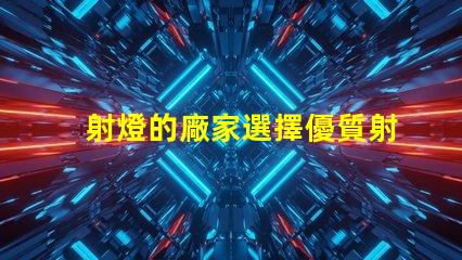 射燈的廠家選擇優質射燈生產商的關鍵因素