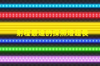 射程最遠的探照燈超長距離照明技術解析