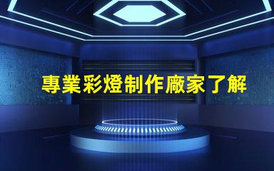 專業彩燈制作廠家了解定制彩燈的優勢和選擇指南