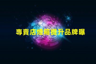 專賣店燈箱提升品牌曝光的秘密武器