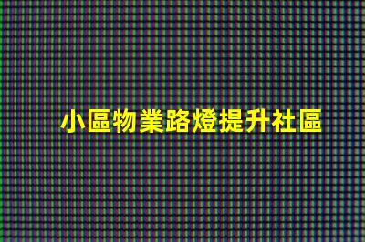 小區物業路燈提升社區安全的智能照明方案