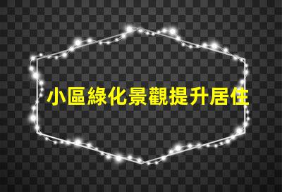 小區綠化景觀提升居住品質的關鍵因素是什么