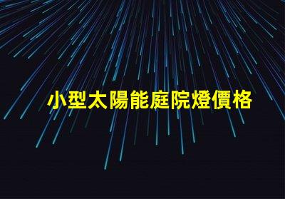 小型太陽能庭院燈價格市場行情與性價比分析
