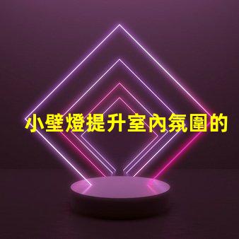 小壁燈提升室內氛圍的理想選擇