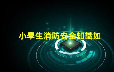 小學生消防安全知識如何提升學生的消防安全意識